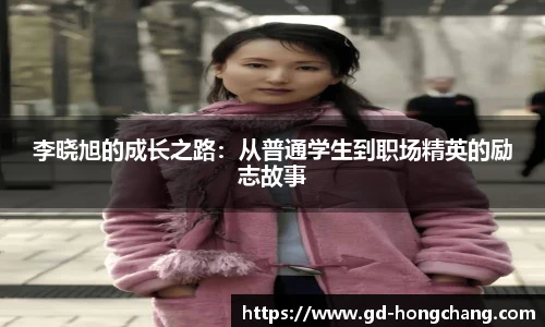 李晓旭的成长之路:从普通学生到职场精英的励志故事