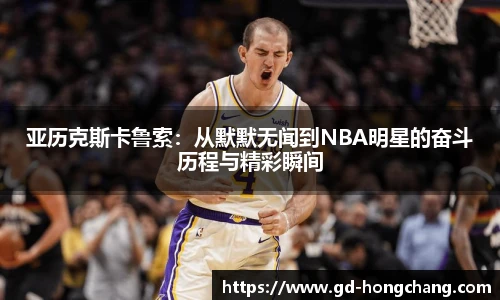 亚历克斯卡鲁索:从默默无闻到NBA明星的奋斗历程与精彩瞬间