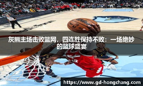 灰熊主场击败篮网，四连胜保持不败：一场绝妙的篮球盛宴
