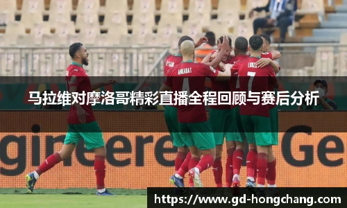 马拉维对摩洛哥精彩直播全程回顾与赛后分析