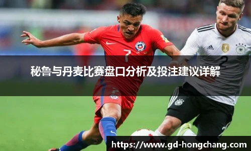 秘鲁与丹麦比赛盘口分析及投注建议详解
