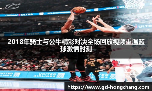 2018年骑士与公牛精彩对决全场回放视频重温篮球激情时刻