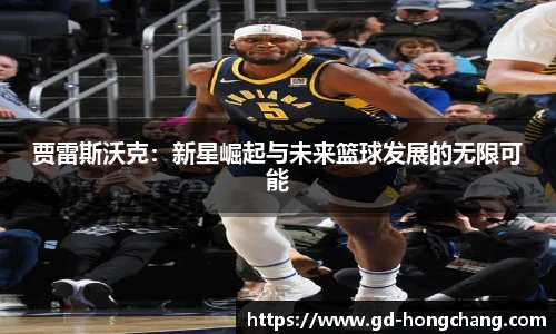 贾雷斯沃克：新星崛起与未来篮球发展的无限可能