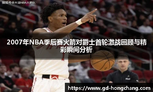 2007年NBA季后赛火箭对爵士首轮激战回顾与精彩瞬间分析
