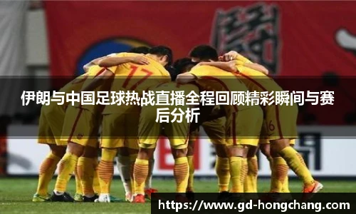 伊朗与中国足球热战直播全程回顾精彩瞬间与赛后分析