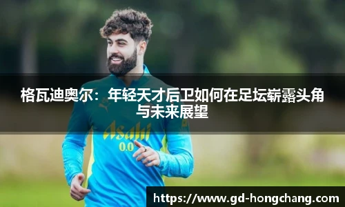 格瓦迪奥尔：年轻天才后卫如何在足坛崭露头角与未来展望