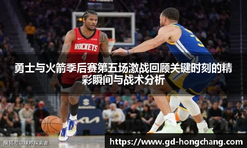 勇士与火箭季后赛第五场激战回顾关键时刻的精彩瞬间与战术分析