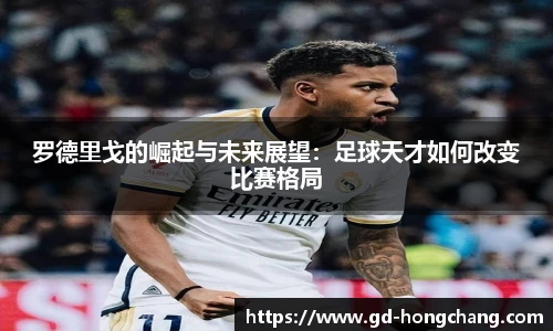 罗德里戈的崛起与未来展望：足球天才如何改变比赛格局