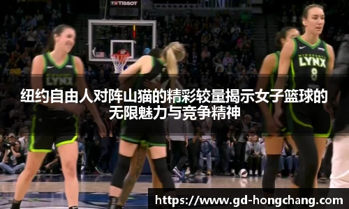 纽约自由人对阵山猫的精彩较量揭示女子篮球的无限魅力与竞争精神