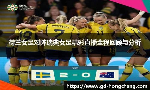 荷兰女足对阵瑞典女足精彩直播全程回顾与分析