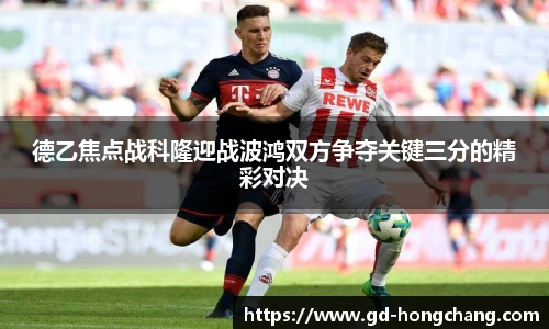 德乙焦点战科隆迎战波鸿双方争夺关键三分的精彩对决