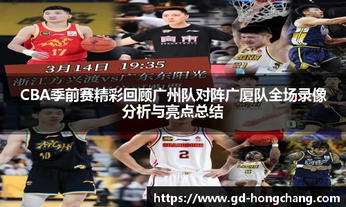 CBA季前赛精彩回顾广州队对阵广厦队全场录像分析与亮点总结
