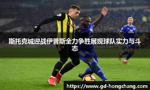 斯托克城迎战伊普斯全力争胜展现球队实力与斗志