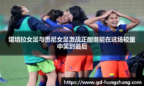 堪培拉女足与悉尼女足激战正酣谁能在这场较量中笑到最后