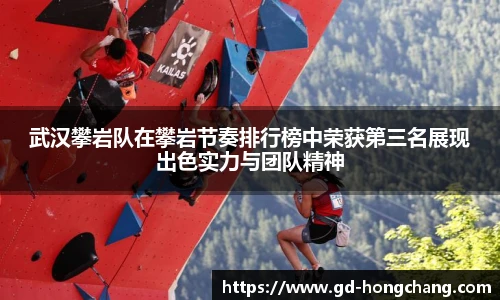 武汉攀岩队在攀岩节奏排行榜中荣获第三名展现出色实力与团队精神